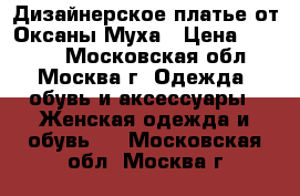 Дизайнерское платье от Оксаны Муха › Цена ­ 9 000 - Московская обл., Москва г. Одежда, обувь и аксессуары » Женская одежда и обувь   . Московская обл.,Москва г.